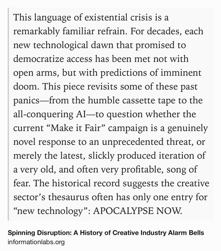 Text Shot: This language of existential crisis is a remarkably familiar refrain. For decades, each new technological dawn that promised to democratize access has been met not with open arms, but with predictions of imminent doom. This piece revisits some of these past panics—from the humble cassette tape to the all-conquering AI—to question whether the current “Make it Fair” campaign is a genuinely novel response to an unprecedented threat, or merely the latest, slickly produced iteration of a very old, and often very profitable, song of fear. The historical record suggests the creative sector’s thesaurus often has only one entry for “new technology”: APOCALYPSE NOW.