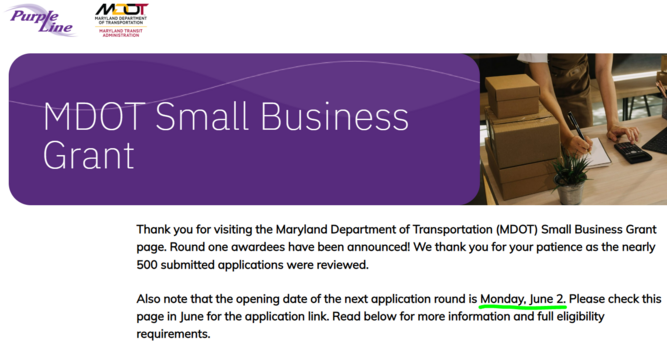 Thank you for visiting the Maryland Department of Transportation (MDOT) Small Business Grant page. Round one awardees have been announced! We thank you for your patience as the nearly 500 submitted applications were reviewed.

Also note that the opening date of the next application round is Monday, June 2. Please check this page in June for the application link. Read below for more information and full eligibility requirements.

The MDOT Small Business Grant Program provides support to small businesses located along the Purple Line corridor that are impacted by construction.