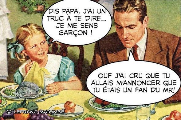 Illustration au style rétro d’un père et de sa fille à table. La fille dit : « Dis papa, j’ai un truc à te dire… je me sens garçon ! ». Le père répond : « Ouf j’ai cru que tu allais m’annoncer que tu étais un fan du MR ! ». L'image est signée "Lefranc Matombé".