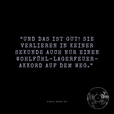 "UND DAS IST GUT! SIE VERLIEREN IN KEINER SEKUNDE AUCH NUR EINEN WOHLFÜHL-LAGERFEUER-AKKORD AUF DEM WEG."
VINYL-KEKS.EU