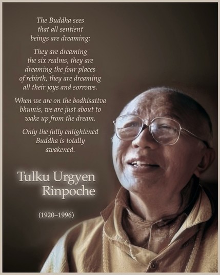 Buddhistdoor Quote for Today: 

The Buddha sees that all sentient beings are dreaming: they are dreaming the six realms, they are dreaming the four places of rebirth, they are dreaming all their joys and sorrows. When we are on the bodhisattva bhumis, we are just about to wake up from the dream. Only the fully enlightened Buddha is totally awakened. — Tulku Urgyen Rinpoche (1920–1996)

🔗 Explore more at BDG: buddhistdoor.net