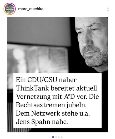 Bild und Test von marc_raschke  für alle 4 Bilder


Ein CDU/CSU naher
ThinkTank bereitet aktuell
Vernetzung mit AfD vor. Die
Rechtsextremen jubeln.
Dem Netzwerk stehe u.a.
Jens Spahn nahe.
