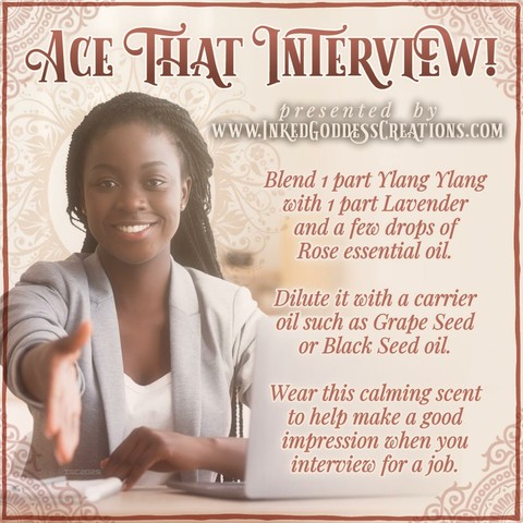 A young attractive Black woman sits across the table, reaching her right hand out for a handshake. She is smiling and has a laptop and notebook in front of her. She is wearing a pale suit jacket with the sleeves pushed up, and her long hair is in tiny braids. The text on the image reads, "Ace That Interview! / Blend 1 part ylang ylang with 1 part lavender and a few drops of rose essential oil. Dilute it with a carrier oil such as grape seed or black seed oil. Wear this calming scent to help you make a good impression when you interview for a job." Presented by Inked Goddess Creations.
