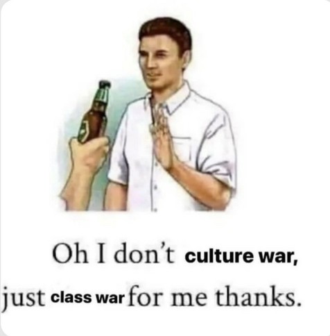 English:
The picture shows a drawing of a man in a white shirt indicating a beer with one hand and refusing it with the other. Another hand holds the beer to his lips. Below the drawing is the text: "Oh I don't culture war, just class war for me thanks." The text alludes to the distinction between culture war and class war.


German:
Das Bild zeigt eine Zeichnung eines Mannes in einem weißen Hemd, der mit einer Hand ein Bierbier anzeigt und mit der anderen Hand ablehnt. Eine andere Hand hält ihm das Bier an die Lippen. Unter der Zeichnung steht der Text: "Oh I don't culture war, just class war for me thanks." Der Text spielt auf die Unterscheidung zwischen Kulturkampf und Klassekampf an.