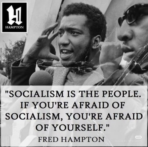 "SOCIALISM IS THE PEOPLE. IF YOU'RE AFRAID OF SOCIALISM, YOU'RE AFRAID OF YOURSELF."

FRED HAMPTON