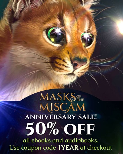 Closeup of Kulak the caracal from the Noss Saga with enormous anime sparkle eyes. Text reads: Masks of the Miscam Anniversary Sale! 50% off all ebooks and audiobooks. Use coupon code “1YEAR” at checkout.