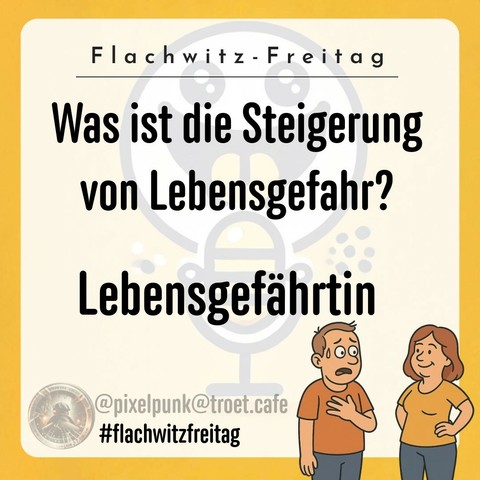 Was ist die Steigerung von Lebensgefahr? Lebensgefährtin.