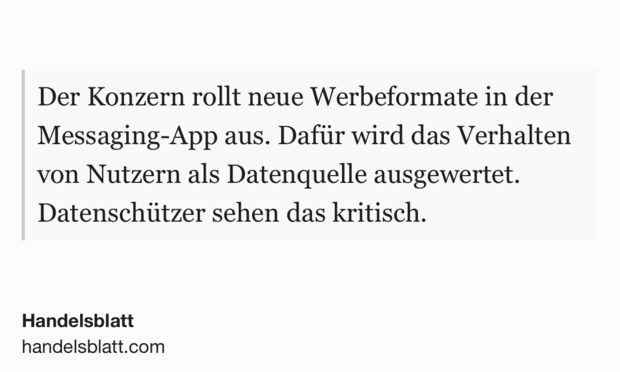 Text Shot: Der Konzern rollt neue Werbeformate in der Messaging-App aus. Dafür wird das Verhalten von Nutzern als Datenquelle ausgewertet. Datenschützer sehen das kritisch.