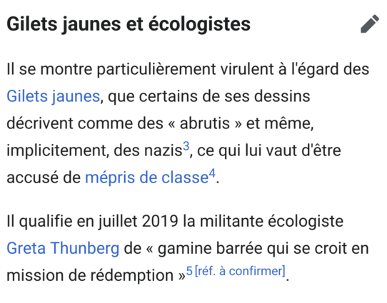 Capture d'écran de la page wikipédia de X. Gorce :

Gilets jaunes et écologistes

Il se montre particulièrement virulent à l'égard des Gilets jaunes, que certains de ses dessins décrivent comme des « abrutis » et même, implicitement, des nazis, ce qui lui vaut d'être accusé de mépris de classe.

Il qualifie en juillet 2019 la militante écologiste Greta Thunberg de « gamine barrée qui se croit en mission de rédemption »