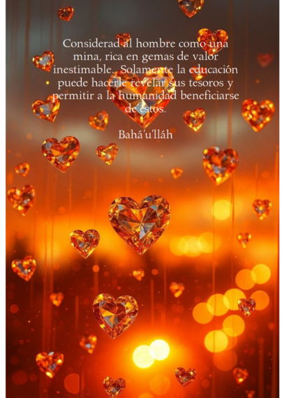 Considerad al hombre como una mina, rica en gemas de valor inestimable.  Solamente la educación puede hacerle revelar sus tesoros y permitir a la humanidad beneficiarse de éstos.

Bahá'u'lláh - La Gloria de Dios