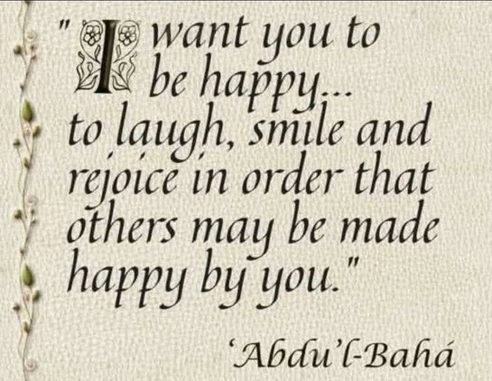 Quiero que seáis felices…. Que riáis, sonriáis y os alegréis para que podáis hacer felices a los demás.

'Abdu'l-Bahá - El Ejemplo Perfecto