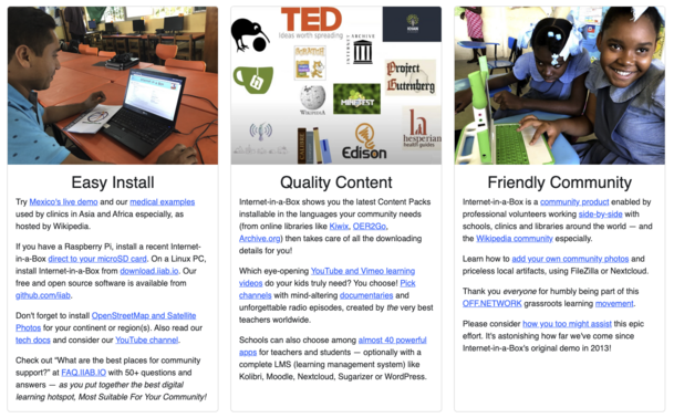 The image is a triptych showcasing three distinct sections, each highlighting different aspects of the Internet-in-a-Box project. The first section, titled "Easy Install," features a person using a laptop in a classroom setting, with text explaining the project's live demo and medical examples, particularly in Asia and Africa. It mentions installing Internet-in-a-Box on a Raspberry Pi or Linux PC, and provides links to GitHub and tech documentation.

The second section, "Quality Content," displays a variety of logos from organizations like TED, Wikipedia, and Project Gutenberg, emphasizing the project's content packs available in multiple languages. It encourages users to explore YouTube and Vimeo learning channels and mentions the availability of powerful learning management systems like Kolibri, Moodle, and WordPress.

The third section, "Friendly Community," shows two children using laptops, with text describing the project as a community product enabled by professional volunteers. It highlights the addition of community photos and local artifacts using FileZilla or Nextcloud, and thanks contributors for their involvement in the grassroots learning movement. The image also notes the project's origins in 2013.

Provided by @altbot, generated privately and locally using Ovis2-8B
