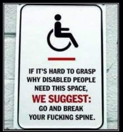 handicapped parking sign

wheelchair icon

if it's hard to grasp why disabled people need this space, we suggest: go and break your fucking spine.