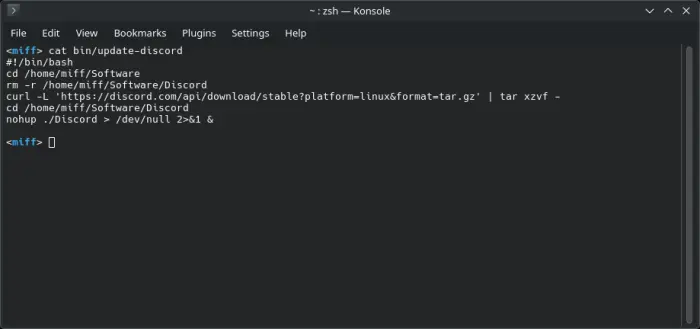 A Linux termnal showing a shell script named update-discord and the following contents:
#!/bin/bash
cd /home/miff/Software
rm -r /home/miff/Software/Discord
curl -L 'https://discord.com/api/download/stable?platform=linux&format=tar.gz' | tar xzvf -
cd /home/miff/Software/Discord
nohup ./Discord > /dev/null 2>&1 &