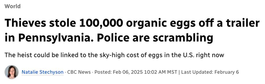 Thieves stole 100,000 organic eggs off a trailer in Pennsylvania. Police are scrambling
--CBC, 6 Feb 2025