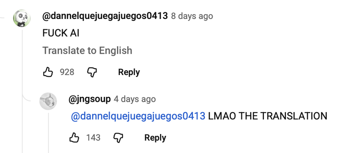 Image of YouTube comments before clicking “Translate to English”

Youtube Commenter 1: FUCK AI
(Translate to English)

Youtube Commenter 2: LMAO THE TRANSLATION