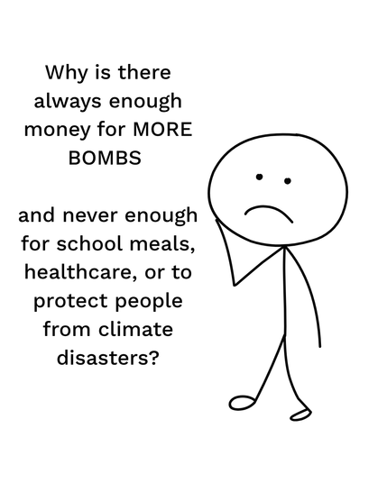Stick figure meme. Text reads: "Why is there always enough money for MORE BOMBS and never enough for school meals, healthcare, or to protect people from climate disasters?"
