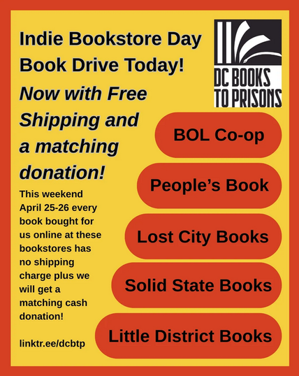 Graphic displaying the following text: Indie Bookstore Day Book Drive Today! Now with Free Shipping and a matching donation! This weekend April 25-26 every book bought for us online at these indie bookstores has no shipping charge plus we will get a matching cash donation! linktr.ee/dcbtp BOL Co-op, People's Book, Lost City Books, Solid State Books, Little District Books.