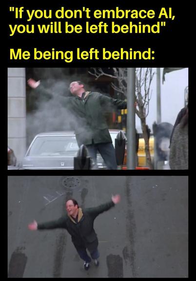 "if you don't embrace AI, you'll be left behind" 

*George Costanza joyfully dancing in the street"