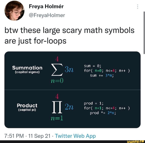 Screnshot of tweei by @FreyaHolmer saying "btw these large scary math symbols are just for-loops", and a picture of the summation (capital sigma) and product (capital pi) symbols decomposed into for loops of their respawns parameters,