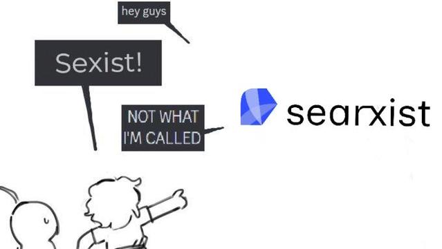 Not What I'm Called meme. People yell "Sexist!" to which Searxist responds "Not what I'm called"