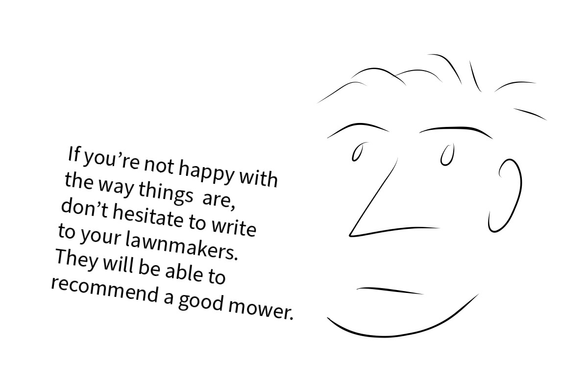Cartoon with someone saying: “If you’re not happy with the way things are, don’t hesitate to write to your lawnmakers. They will be able to recommend a good mower.”