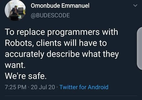 Omonbude Emmanuel @BUDESCODE To replace programmers with Robots, clients will have to accurately describe what they want. We're safe.