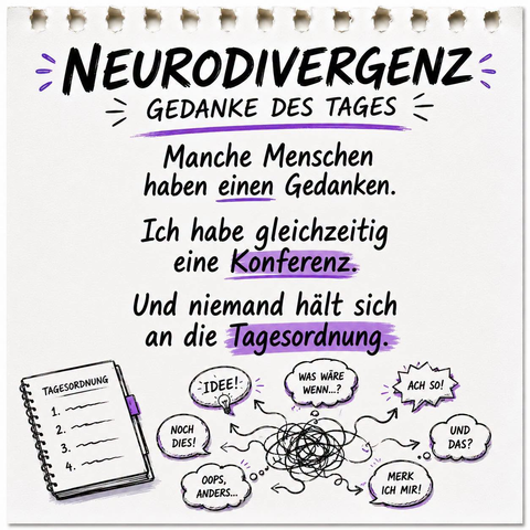 Grafik im Stil einer Notizzettel-Illustration mit der Überschrift „NEURODIVERGENZ – GEDANKE DES TAGES“. Der Text lautet: „Manche Menschen haben einen Gedanken. Ich habe gleichzeitig eine Konferenz. Und niemand hält sich an die Tagesordnung.“ Darunter ist ein Notizblock mit einer unleserlichen Liste (Tagesordnung) und ein wildes Liniengewirr gezeichnet, von dem Pfeile zu verschiedenen Gedankenblasen abgehen wie „IDEE!“, „WAS WÄRE WENN...?“, „ACH SO!“, „NOCH DIES!“, „OOPS, ANDERS...“, „MERK ICH MIR!“ und „UND DAS?“.