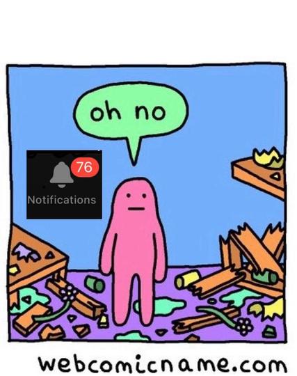 The last panel from the “I want things to be different” four panel cartoon, with the character stood in the room they have destroyed saying “oh no”, only they are now standing next to a “notifications” button showing 76 unread notifications