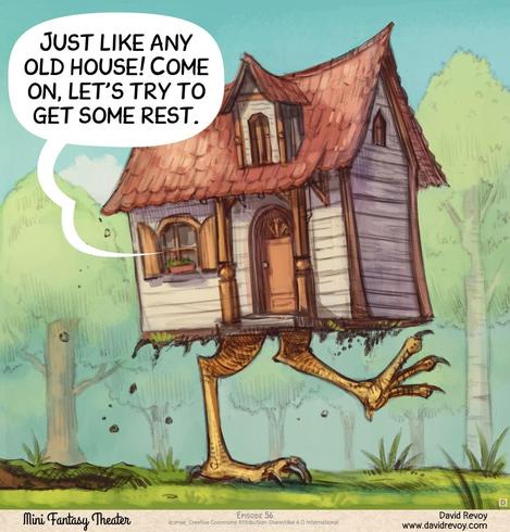 Panel 4. Reveal shot outside: the house is walking through the forest on giant chicken legs. The Adventurer's speech bubble comes from the window.  
> Adventurer (off panel, inside the house): "Just like any old house! Come on, let's try to get some rest."