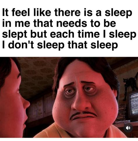 "It feel like there is a sleep in me that needs to be slept but each time I sleep I don't sleep that sleep" tired face