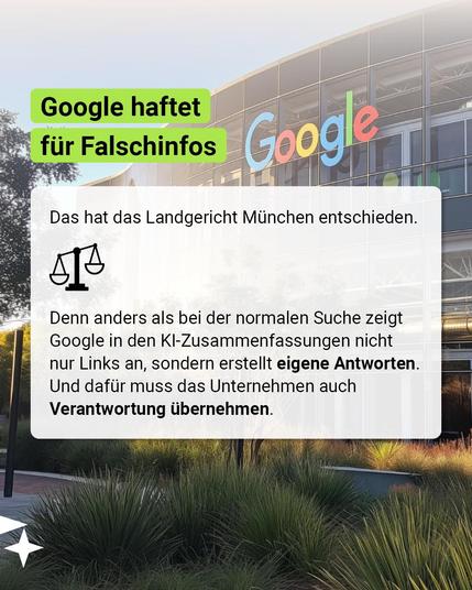 Google haftet für Falschinfos. Das hat das Landgericht München entschieden. Denn anders als bei der normalen Suche zeigt Google in den KI-Zusammenfassungen nicht nur Links an, sondern erstellt eigene Antworten. Und dafür muss das Unternehmen auch Verantwortung übernehmen.