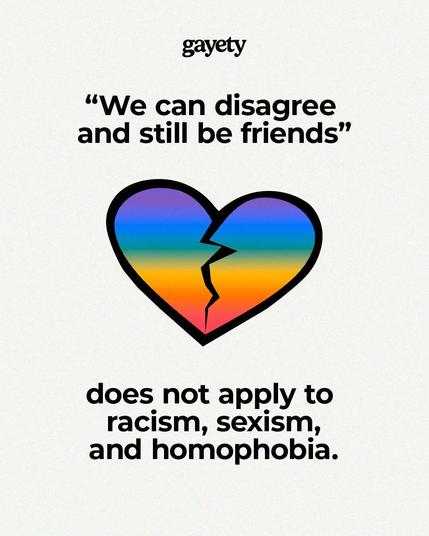 A rainbow colored broken heart icon with black outline on cream colored back ground with text in black color:  "We can disagree and still be friends does not apply to racism, sexism and homophobia. " Credits to gayety