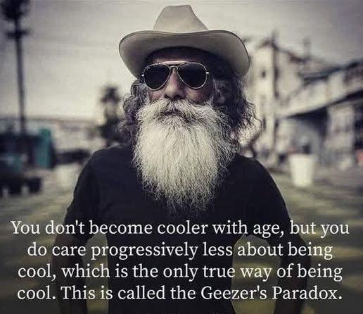 internet meme of a senior guy with beard, hat and sunnies and the text
"You don't become cooler with age, but you do care progressively less about being cool, which is the only true way of being cool. This is called the Geezer's Paradox."