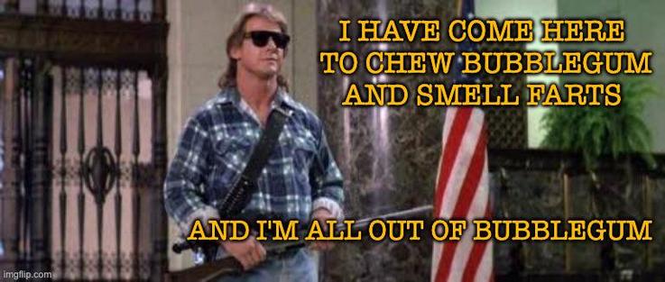 I have come here to chew bubblegum and smell farts and I'm all out of bubblegum meme