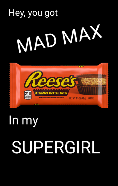 A meme featuring a picture of a Reese's peanut butter cup package and the words "Hey, you got Mad Max... in my Supergirl".