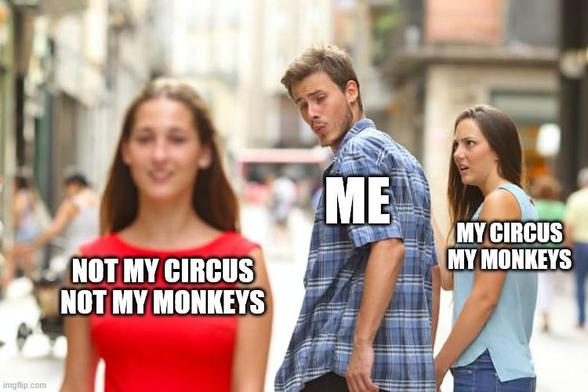 Distracted boyfriend meme; I am ignoring my circus and my monkeys for those that are not mine.