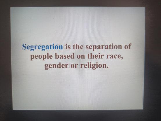 Segregation is the separation of people based on their race, gender or religion.