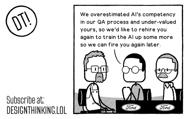 Managers at Ford speaking to an Engineer they fired recently to replace with AI: "We overestimated AI’s competency in our QA process and under-valued yours, so we’d like to rehire you again to train the AI up some more so we can fire you again later."