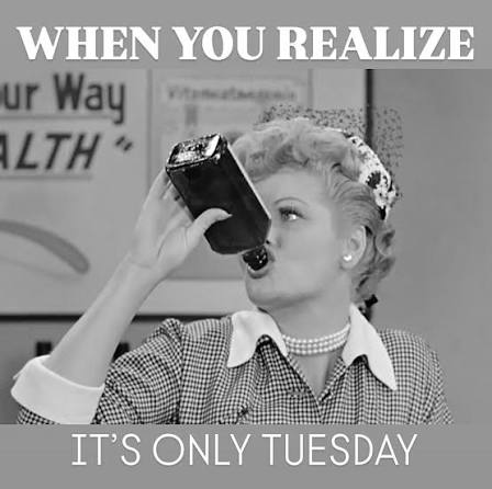 A meme from the TV series I Love Lucy showing Lucy taking a drink from a bottle with the caption "When you realize it's only Tuesday".