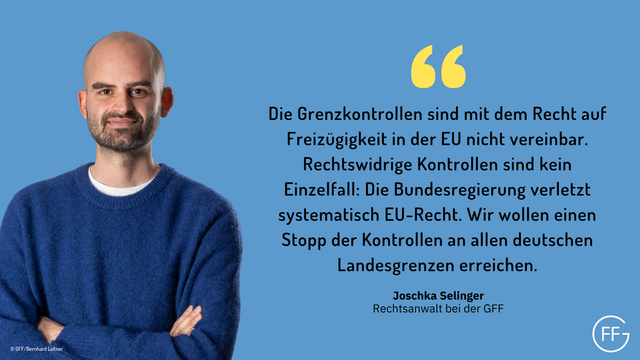 Joschka Selinger, Jurist bei der GFF: "Die Grenzkontrollen sind mit dem Recht auf Freizügigkeit in der EU nicht vereinbar. Rechtswidrige Kontrollen sind kein Einzelfall: Die Bundesregierung verletzt systematisch EU-Recht. Wir wollen einen Stopp der Kontrollen an allen deutschen Landesgrenzen erreichen."