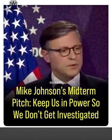 Mike Johnson's Midterm Pitch: Keep Us in Power So
We Don't Get Investigated.