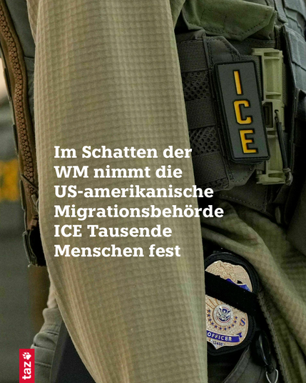 Nahaufnahme einer Person in militärgrüner, taktischer Kleidung. An der Weste ist ein schwarzes Patch mit gelben Buchstaben „ICE“ angebracht. Darunter ist ein Abzeichen mit der Aufschrift „OFFICER“ sichtbar. Über dem Bild schreibt die taz in weißer Schrift: „Im Schatten der WM nimmt die US-amerikanische Migrationsbehörde ICE Tausende Menschen fest“.