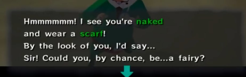 Tingle from WindWaker saying

"Hmmmmmm! I see you're naked and wear a scarf!
By the look of you I'd say...
Sir! Could you, by chance, be... a fairy?"