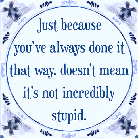 A circular sign with a light blue background and a decorative border featuring blue and white patterns. The text reads, "Just because you've always done it that way, doesn't mean it's not incredibly stupid." in dark blue letters.
