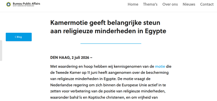 La emoción de la Cámara brinda un apoyo importante a las minorías religiosas en Egipto

LA HAYA, 2 de julio de 2026 –

Con reconocimiento y esperanza hemos tomado nota de la moción aprobada por la Cámara el 11 de junio sobre la protección de las minorías religiosas en Egipto. La moción pide al gobierno holandés que trabaje activamente dentro de la Unión Europea para mejorar la posición de las minorías religiosas, incluidos los bahá'ís y los cristianos coptos, y que aborde explícitamente la libertad de religión y de creencias en la cooperación entre la UE y Egipto.