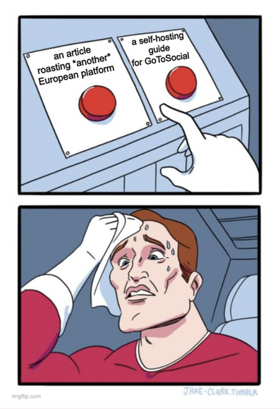 the meme of a man sweating profusely as he has to make a decision about which button to push. the choices here: "an article roasting another European platform" and "a self-hosting guide for GoToSocial"