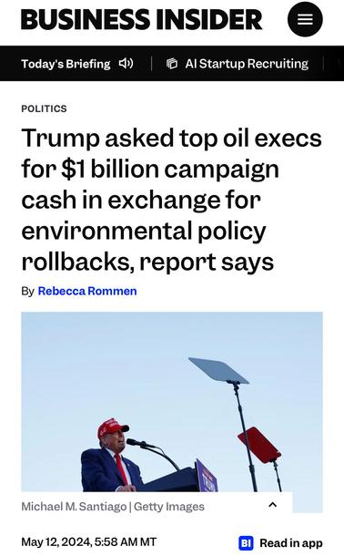 BUSINESS INSIDER POLITICS

Trump asked top oil execs
for $1 billion campaign
cash in exchange for
environmental policy
rollbacks, report says

By Rebecca Rommen

May 12, 2024,