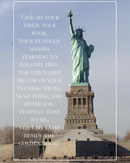 Statue of liberty, and it's "Give e your tired, your poor, your huddles masses yearning to be free" etc.