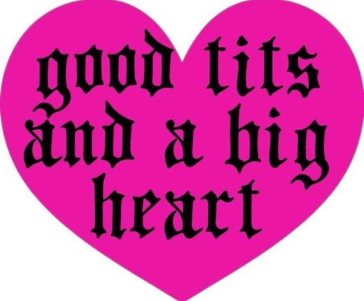 White background, hot pink heart and black Gothic text on it reading "good tits and a big heart."